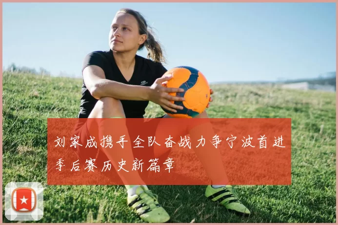 刘家成携手全队奋战力争宁波首进季后赛历史新篇章
