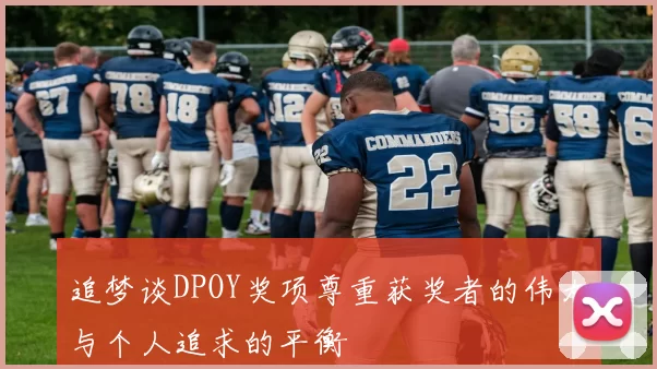 追梦谈DPOY奖项尊重获奖者的伟大与个人追求的平衡