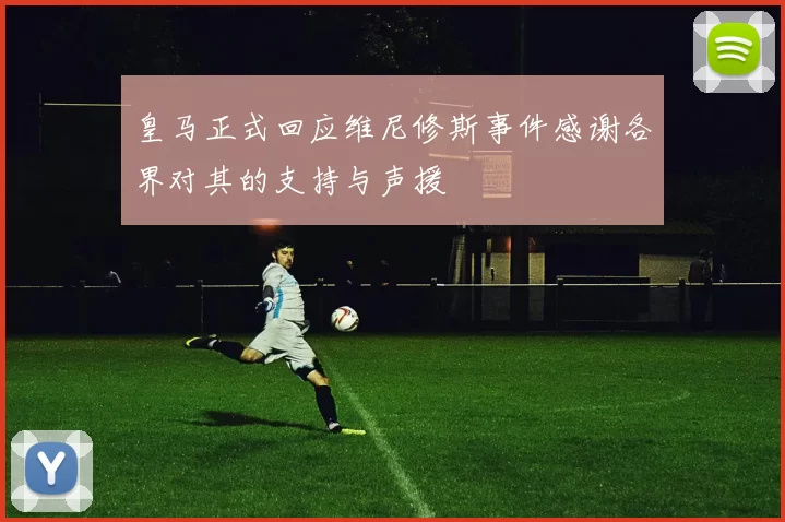 皇马正式回应维尼修斯事件感谢各界对其的支持与声援