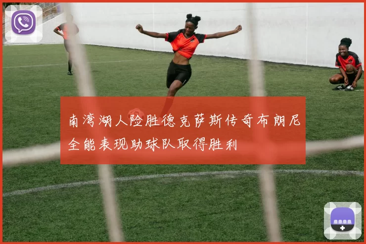 南湾湖人险胜德克萨斯传奇布朗尼全能表现助球队取得胜利
