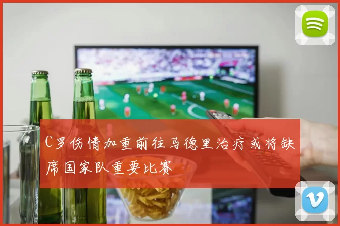 C罗伤情加重前往马德里治疗或将缺席国家队重要比赛