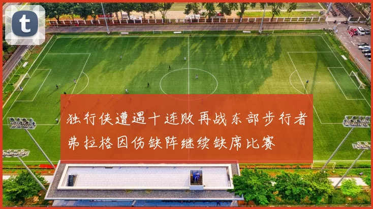 独行侠遭遇十连败再战东部步行者弗拉格因伤缺阵继续缺席比赛