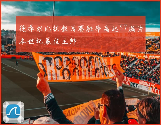 德泽尔比执教马赛胜率高达57成为本世纪最佳主帅