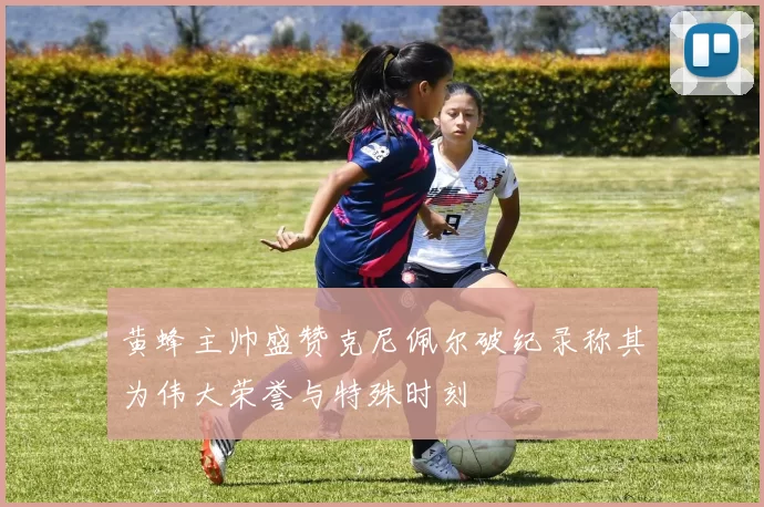 黄蜂主帅盛赞克尼佩尔破纪录称其为伟大荣誉与特殊时刻